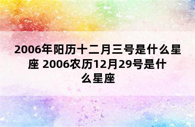 2006年阳历十二月三号是什么星座 2006农历12月29号是什么星座